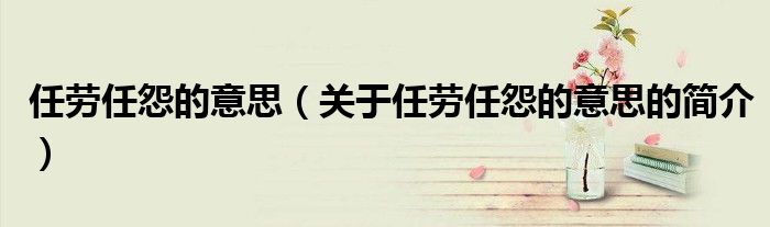 任勞任怨的意思（關(guān)于任勞任怨的意思的簡(jiǎn)介）