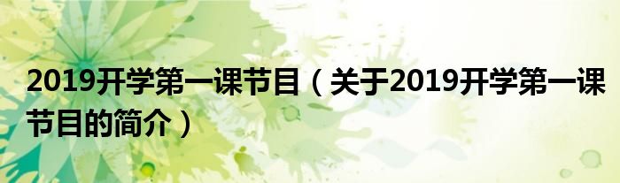 2019開學(xué)第一課節(jié)目（關(guān)于2019開學(xué)第一課節(jié)目的簡介）