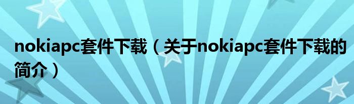 nokiapc套件下載（關(guān)于nokiapc套件下載的簡介）