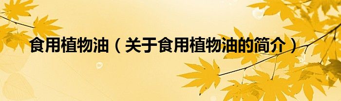 食用植物油（關(guān)于食用植物油的簡(jiǎn)介）