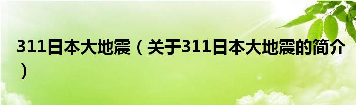311日本大地震（關(guān)于311日本大地震的簡(jiǎn)介）