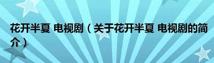 花開半夏 電視?。P(guān)于花開半夏 電視劇的簡介）