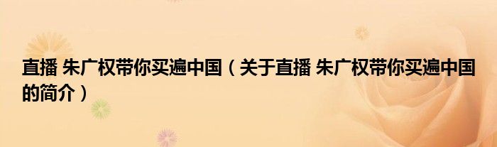 直播 朱廣權(quán)帶你買遍中國（關(guān)于直播 朱廣權(quán)帶你買遍中國的簡介）