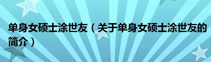 單身女碩士涂世友（關(guān)于單身女碩士涂世友的簡(jiǎn)介）