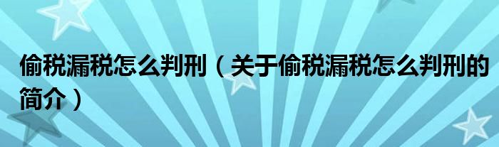 偷稅漏稅怎么判刑（關(guān)于偷稅漏稅怎么判刑的簡介）