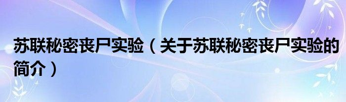 蘇聯(lián)秘密喪尸實驗（關(guān)于蘇聯(lián)秘密喪尸實驗的簡介）