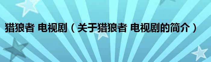 獵狼者 電視?。P(guān)于獵狼者 電視劇的簡介）