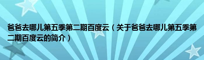 爸爸去哪兒第五季第二期百度云（關(guān)于爸爸去哪兒第五季第二期百度云的簡介）