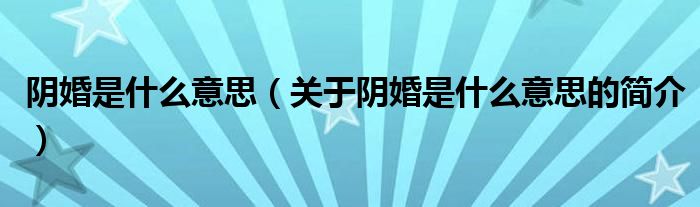 陰婚是什么意思（關(guān)于陰婚是什么意思的簡(jiǎn)介）