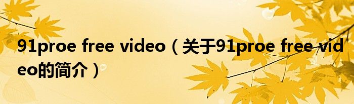 91proe free video（關(guān)于91proe free video的簡(jiǎn)介）