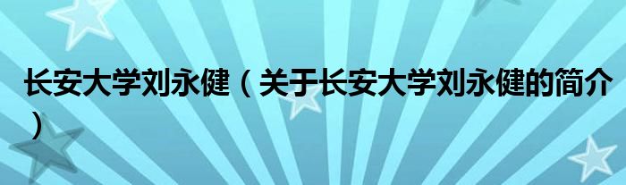 長安大學劉永?。P于長安大學劉永健的簡介）