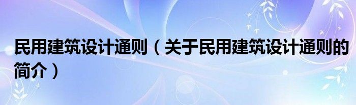 民用建筑設(shè)計(jì)通則（關(guān)于民用建筑設(shè)計(jì)通則的簡介）