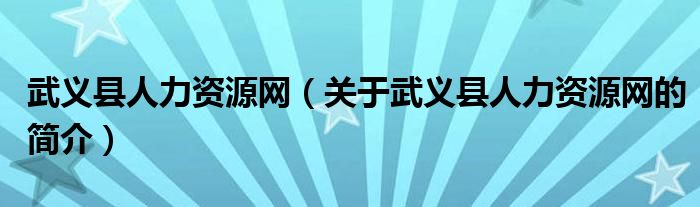 武義縣人力資源網(wǎng)（關(guān)于武義縣人力資源網(wǎng)的簡(jiǎn)介）