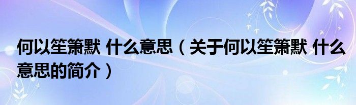 何以笙簫默 什么意思（關(guān)于何以笙簫默 什么意思的簡介）