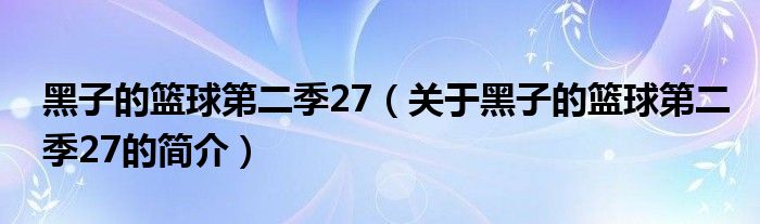 黑子的籃球第二季27（關(guān)于黑子的籃球第二季27的簡介）