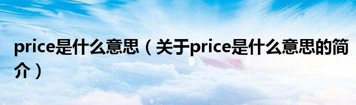 price是什么意思（關于price是什么意思的簡介）