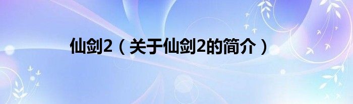 仙劍2（關(guān)于仙劍2的簡介）