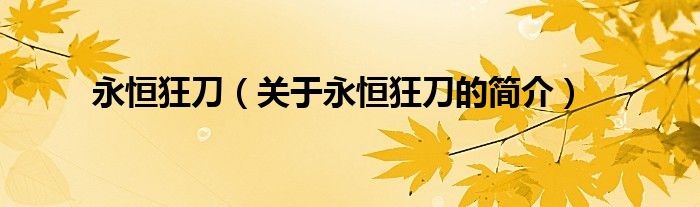 永恒狂刀（關(guān)于永恒狂刀的簡(jiǎn)介）