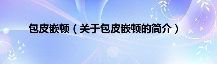 包皮嵌頓（關于包皮嵌頓的簡介）