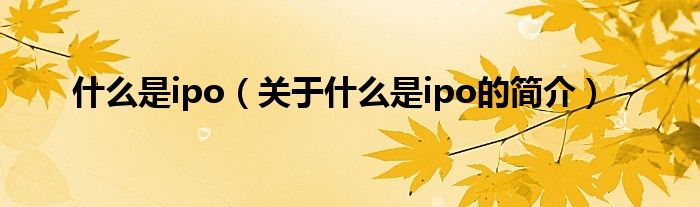 什么是ipo（關于什么是ipo的簡介）