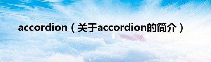 accordion（關(guān)于accordion的簡(jiǎn)介）