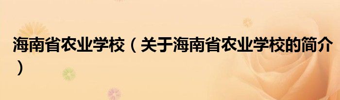 海南省農(nóng)業(yè)學(xué)校（關(guān)于海南省農(nóng)業(yè)學(xué)校的簡(jiǎn)介）