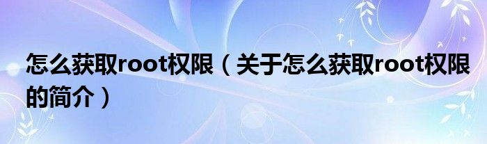 怎么獲取root權(quán)限（關(guān)于怎么獲取root權(quán)限的簡(jiǎn)介）