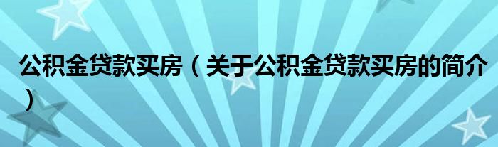 公積金貸款買房（關(guān)于公積金貸款買房的簡介）