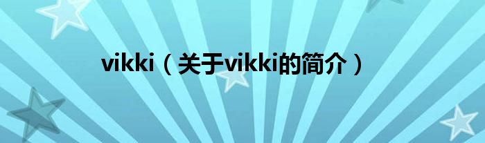 vikki（關(guān)于vikki的簡介）