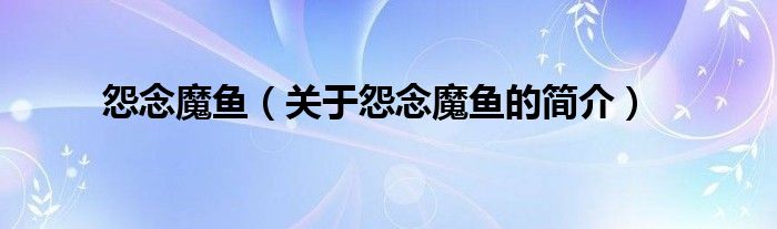 怨念魔魚（關(guān)于怨念魔魚的簡(jiǎn)介）