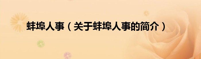 蚌埠人事（關(guān)于蚌埠人事的簡(jiǎn)介）