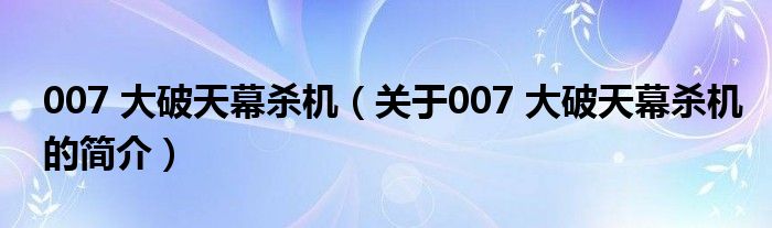 007 大破天幕殺機（關于007 大破天幕殺機的簡介）