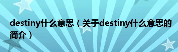 destiny什么意思（關(guān)于destiny什么意思的簡(jiǎn)介）