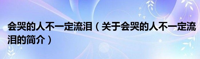 會哭的人不一定流淚（關于會哭的人不一定流淚的簡介）