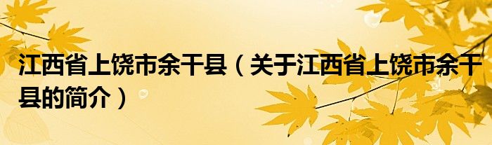 江西省上饒市余干縣（關(guān)于江西省上饒市余干縣的簡(jiǎn)介）