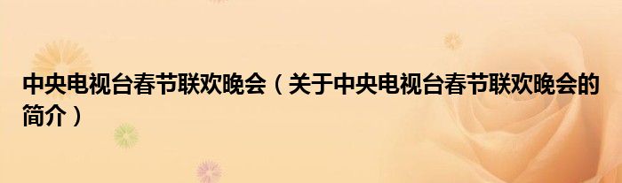 中央電視臺春節(jié)聯(lián)歡晚會（關(guān)于中央電視臺春節(jié)聯(lián)歡晚會的簡介）