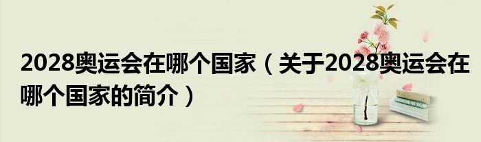 2028奧運(yùn)會在哪個國家（關(guān)于2028奧運(yùn)會在哪個國家的簡介）