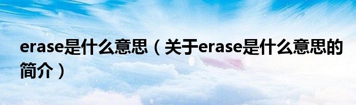 erase是什么意思（關(guān)于erase是什么意思的簡介）