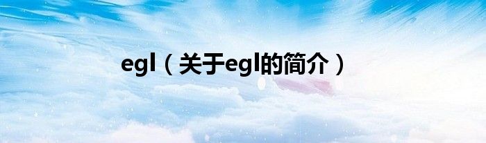 egl（關(guān)于egl的簡介）