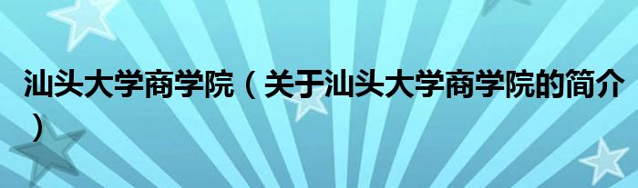 汕頭大學商學院（關于汕頭大學商學院的簡介）