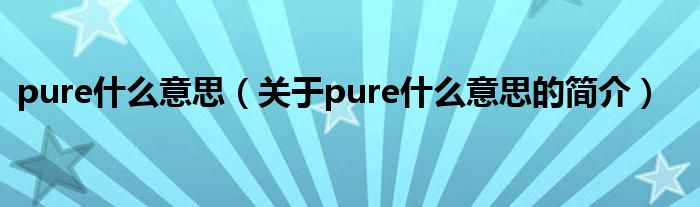 pure什么意思（關于pure什么意思的簡介）