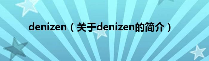 denizen（關(guān)于denizen的簡介）