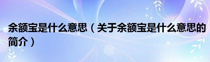 余額寶是什么意思（關(guān)于余額寶是什么意思的簡(jiǎn)介）