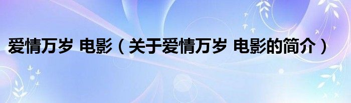 愛情萬歲 電影（關(guān)于愛情萬歲 電影的簡介）