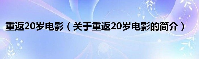 重返20歲電影（關(guān)于重返20歲電影的簡介）