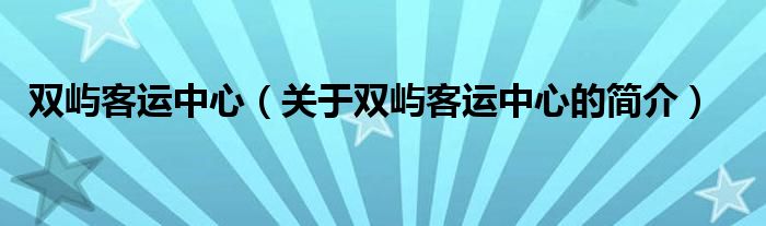 雙嶼客運(yùn)中心（關(guān)于雙嶼客運(yùn)中心的簡(jiǎn)介）