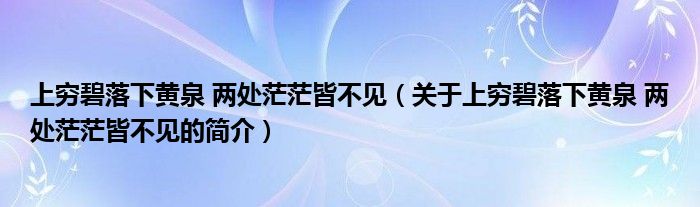 上窮碧落下黃泉 兩處茫茫皆不見（關于上窮碧落下黃泉 兩處茫茫皆不見的簡介）