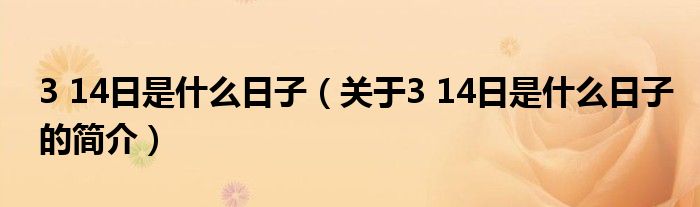 3 14日是什么日子（關于3 14日是什么日子的簡介）