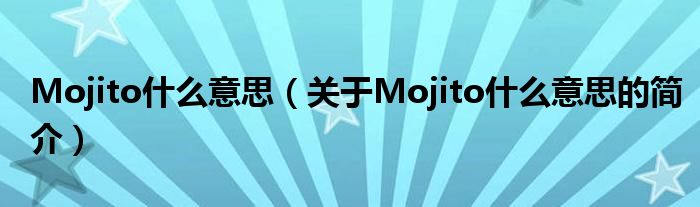 Mojito什么意思（關(guān)于Mojito什么意思的簡介）