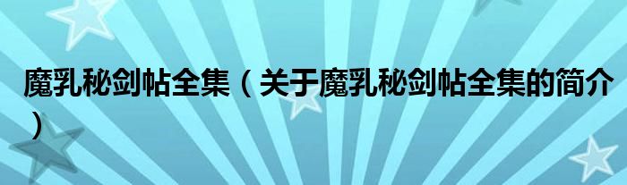 魔乳秘劍帖全集（關(guān)于魔乳秘劍帖全集的簡(jiǎn)介）